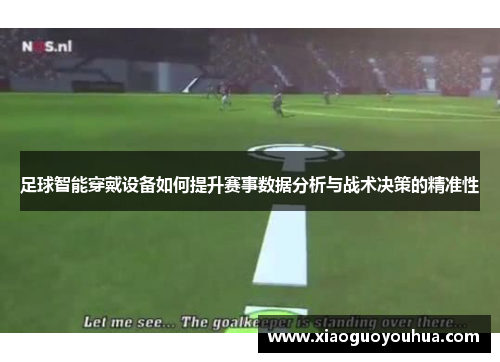 足球智能穿戴设备如何提升赛事数据分析与战术决策的精准性